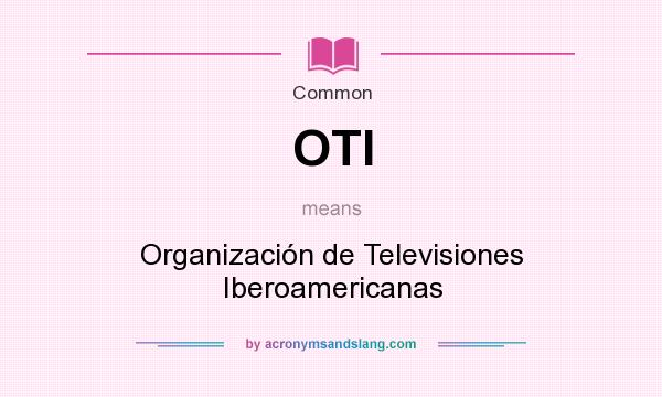 What does OTI mean? It stands for Organización de Televisiones Iberoamericanas