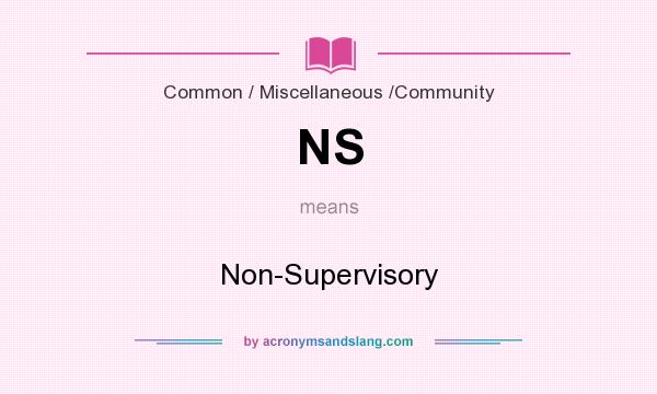 What does NS mean? It stands for Non-Supervisory