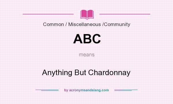 What does ABC mean? It stands for Anything But Chardonnay