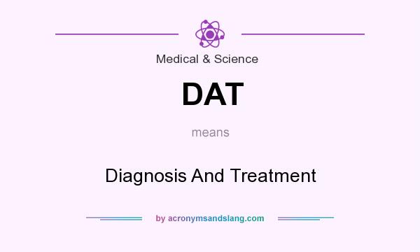 What does DAT mean? It stands for Diagnosis And Treatment