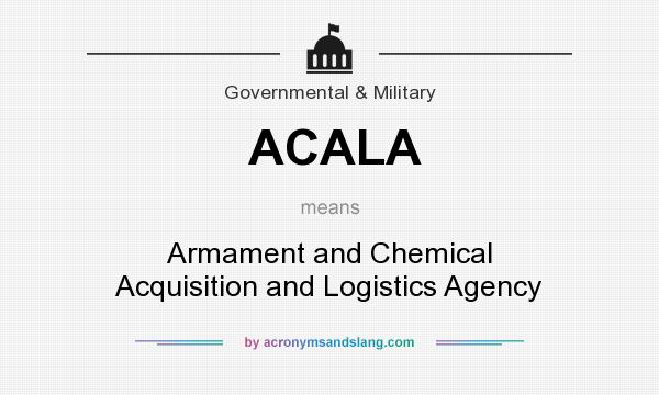 What does ACALA mean? It stands for Armament and Chemical Acquisition and Logistics Agency