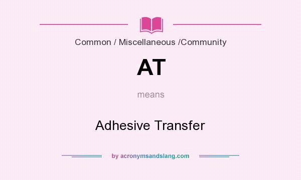 What does AT mean? It stands for Adhesive Transfer