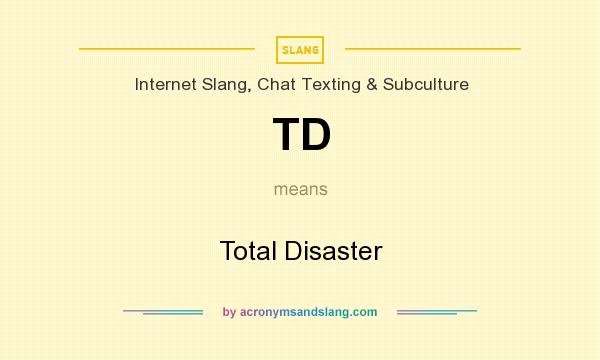 What does TD mean? It stands for Total Disaster