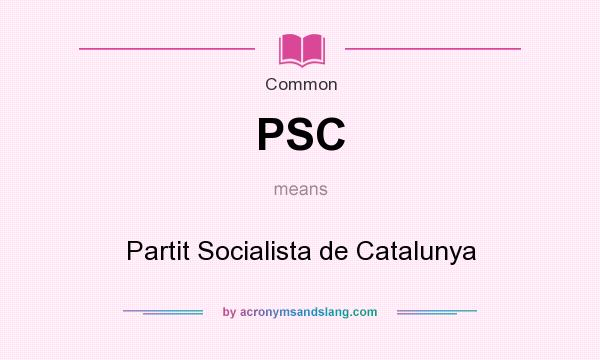 What does PSC mean? It stands for Partit Socialista de Catalunya