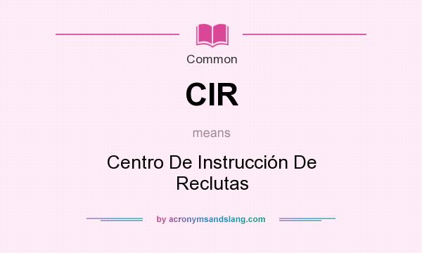 What does CIR mean? It stands for Centro De Instrucción De Reclutas