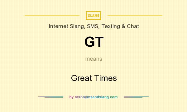 What does GT mean? It stands for Great Times