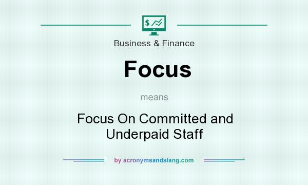 What does Focus mean? It stands for Focus On Committed and Underpaid Staff