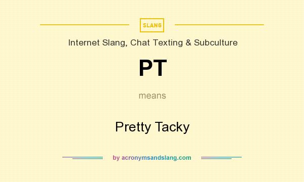 What does PT mean? It stands for Pretty Tacky