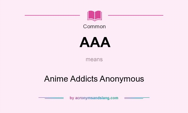 What does AAA mean? It stands for Anime Addicts Anonymous