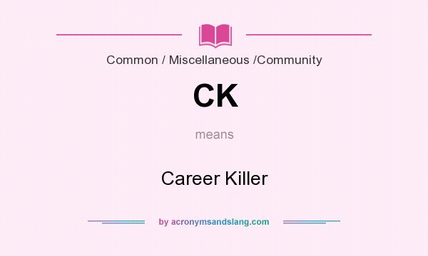 What does CK mean? It stands for Career Killer