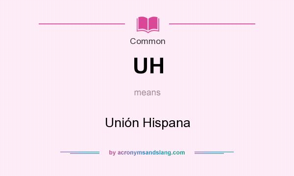 What does UH mean? It stands for Unión Hispana