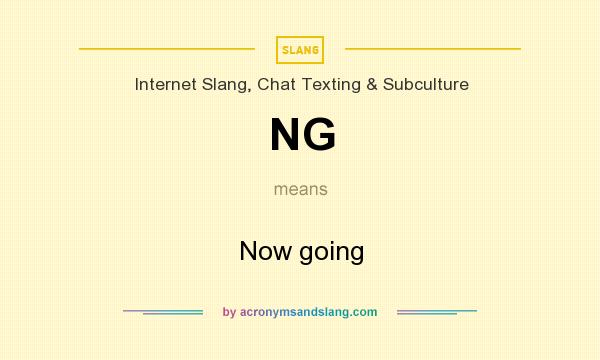What does NG mean? It stands for Now going