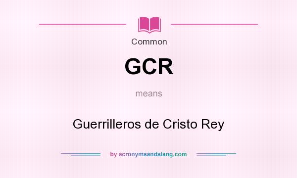 What does GCR mean? It stands for Guerrilleros de Cristo Rey