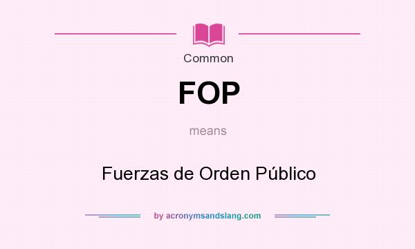 What does FOP mean? It stands for Fuerzas de Orden Público