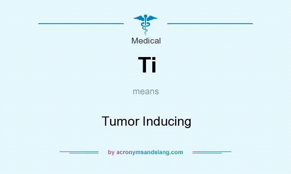 What does Ti mean? It stands for Tumor Inducing