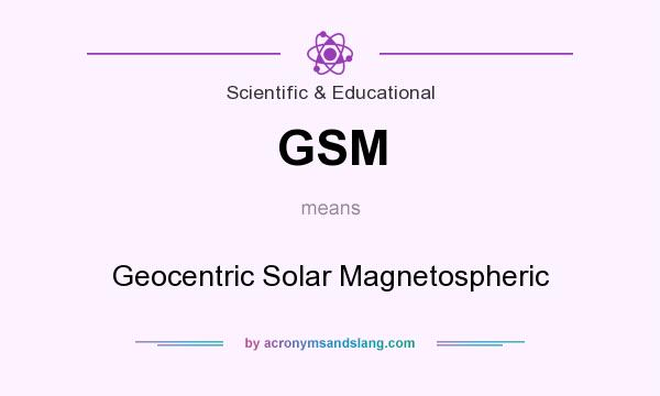 What does GSM mean? It stands for Geocentric Solar Magnetospheric