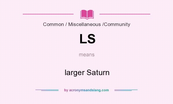 What does LS mean? It stands for larger Saturn