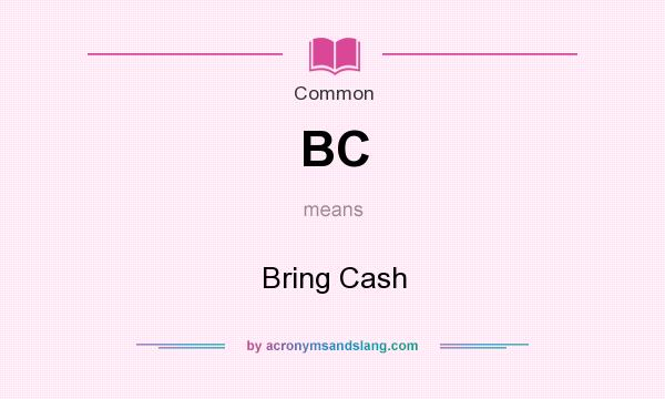 What does BC mean? It stands for Bring Cash