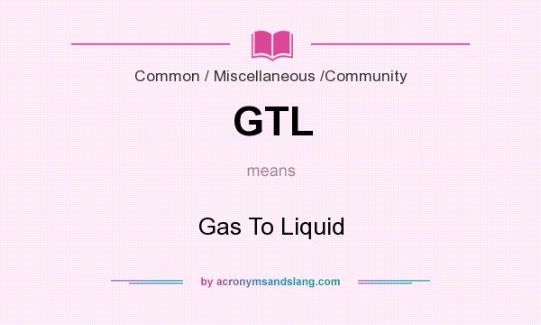 What does GTL mean? It stands for Gas To Liquid