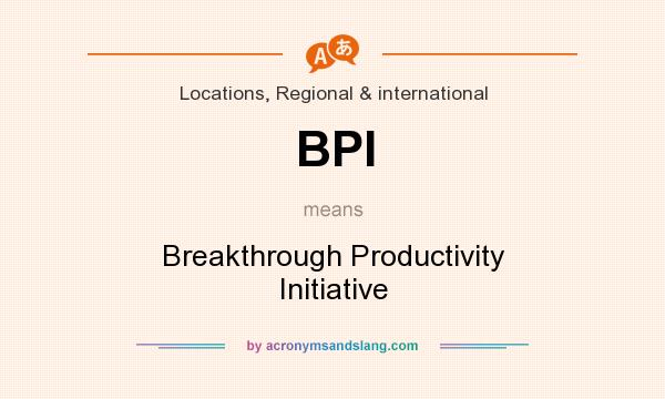 What does BPI mean? It stands for Breakthrough Productivity Initiative