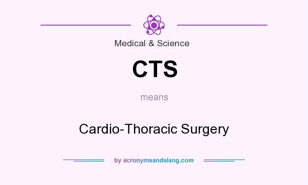 What does CTS mean? It stands for Cardio-Thoracic Surgery