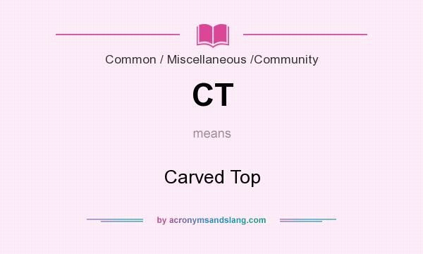 What does CT mean? It stands for Carved Top