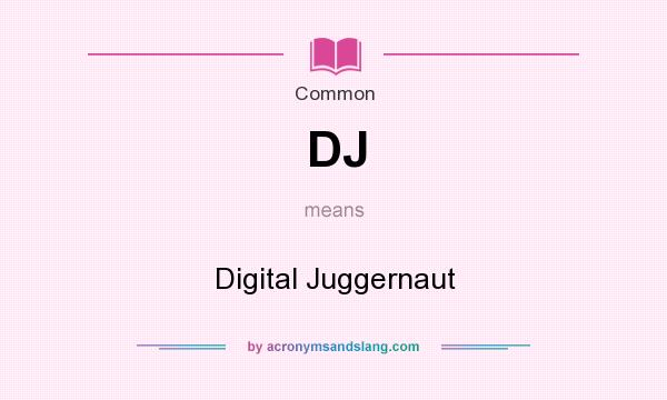 What does DJ mean? It stands for Digital Juggernaut