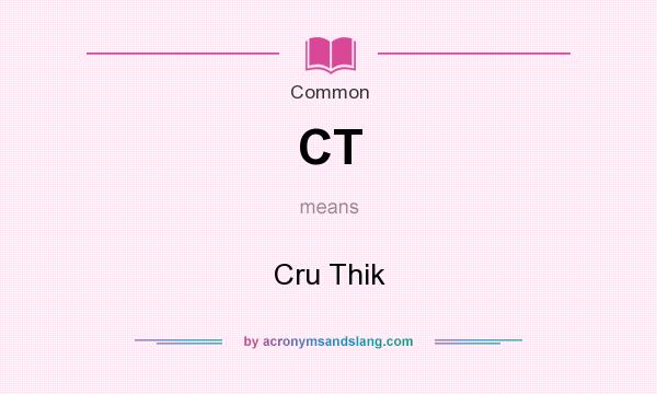 What does CT mean? It stands for Cru Thik