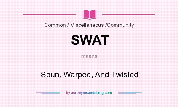 What does SWAT mean? It stands for Spun, Warped, And Twisted