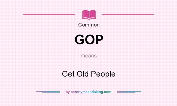 What does GOP mean? It stands for Get Old People