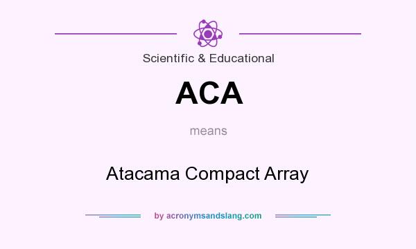 What does ACA mean? It stands for Atacama Compact Array