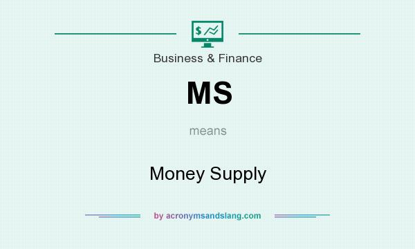 What does MS mean? It stands for Money Supply