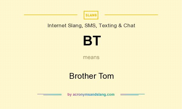 What does BT mean? It stands for Brother Tom