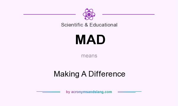 What does MAD mean? It stands for Making A Difference