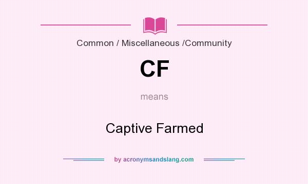 What does CF mean? It stands for Captive Farmed