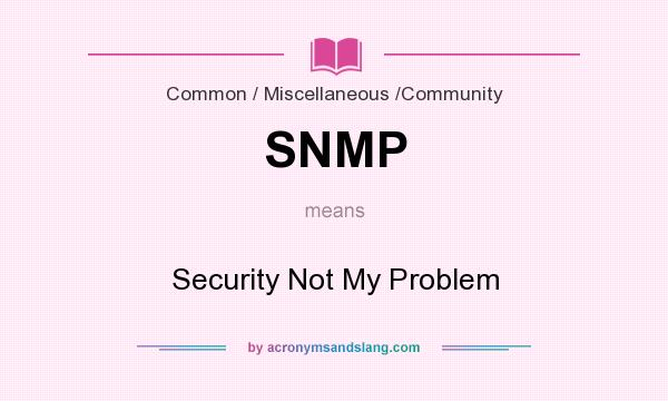 What does SNMP mean? It stands for Security Not My Problem