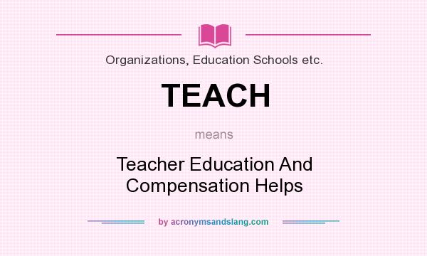 What does TEACH mean? It stands for Teacher Education And Compensation Helps