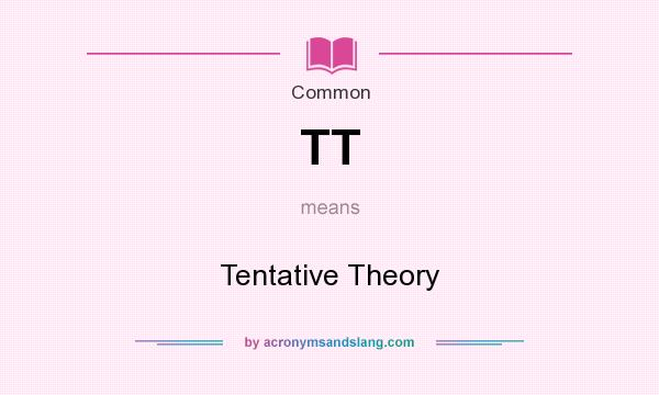 What does TT mean? It stands for Tentative Theory