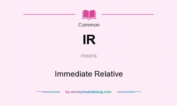 What does IR mean? It stands for Immediate Relative