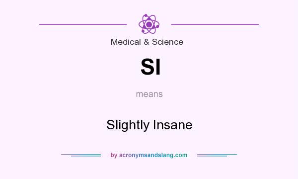 What does SI mean? It stands for Slightly Insane