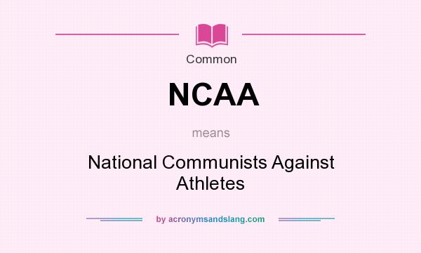 What does NCAA mean? It stands for National Communists Against Athletes