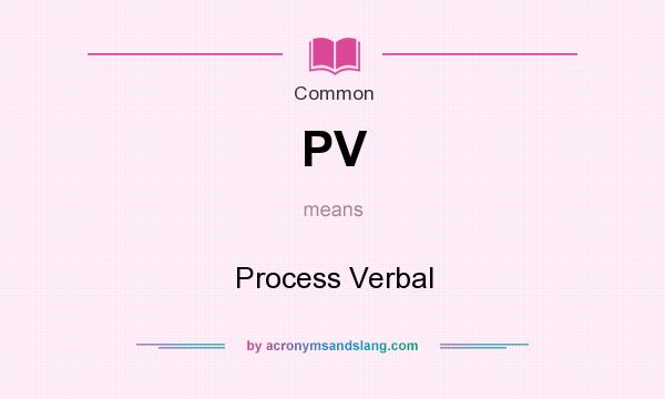 What does PV mean? It stands for Process Verbal