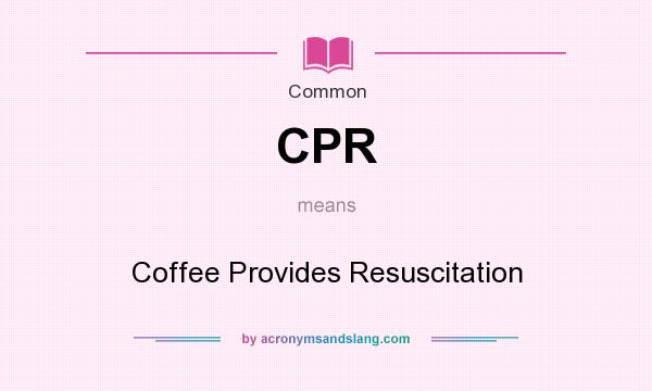 What does CPR mean? It stands for Coffee Provides Resuscitation