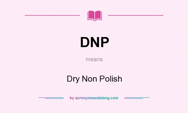What does DNP mean? It stands for Dry Non Polish
