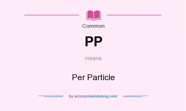 What does PP mean? It stands for Per Particle