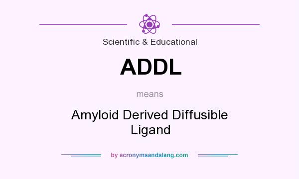 What does ADDL mean? It stands for Amyloid Derived Diffusible Ligand
