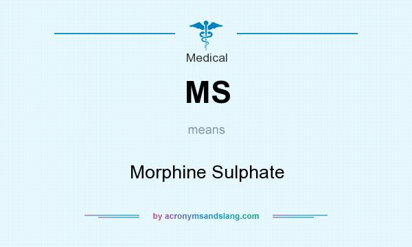 What does MS mean? It stands for Morphine Sulphate