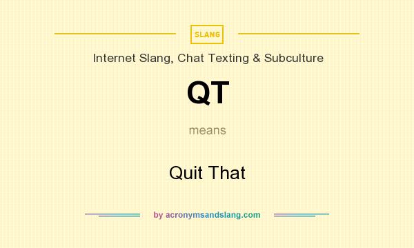 What does QT mean? It stands for Quit That