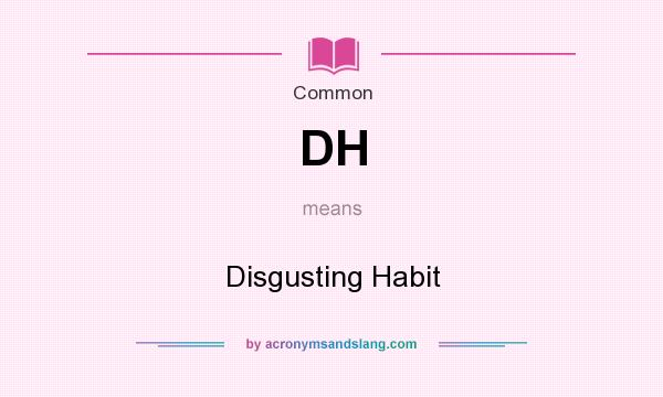 What does DH mean? It stands for Disgusting Habit