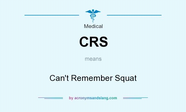 What does CRS mean? It stands for Can`t Remember Squat